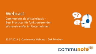 30.07.2013 | Communote Webcast | Dirk Röhrborn
Webcast:
Communote als Wissensbasis –
Best Practices für funktionierenden
Wissenstransfer im Unternehmen.
 