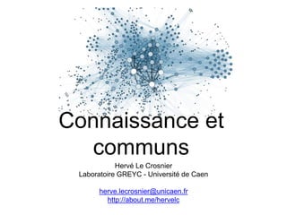 Connaissance et
communs
Hervé Le Crosnier
Laboratoire GREYC - Université de Caen
herve.lecrosnier@unicaen.fr
http://about.me/hervelc
 