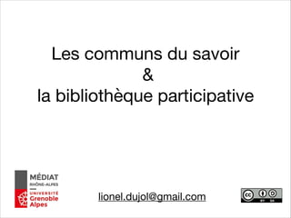 Les communs du savoir

& 

la bibliothèque participative
lionel.dujol@gmail.com
 