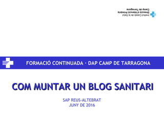 FORMACIÓ CONTINUADA · DAP CAMP DE TARRAGONA
COM MUNTAR UN BLOG SANITARICOM MUNTAR UN BLOG SANITARI
SAP REUS-ALTEBRAT
JUNY DE 2016
 