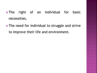  The right of an individual for basic
necessities.
 The need for individual to struggle and strive
to improve their life and environment.
 