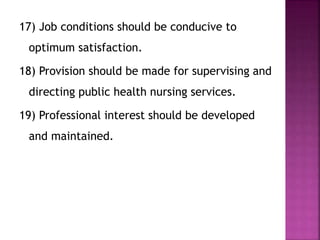 17) Job conditions should be conducive to
optimum satisfaction.
18) Provision should be made for supervising and
directing public health nursing services.
19) Professional interest should be developed
and maintained.
 