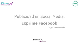 Publicidad en Social Media:
Exprime Facebook
by @ClaudiaPastorV
 