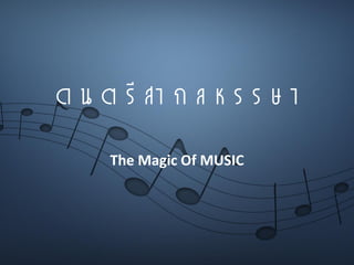 ด น ต รี สา ก ล ห ร ร ษ า
The Magic Of MUSIC
 
