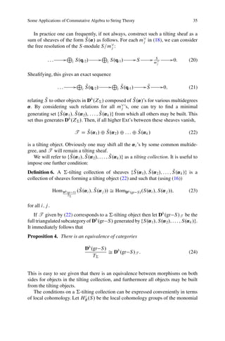 Some Applications of Commutative Algebra to String Theory                                                                  35


   In practice one can frequently, if not always, construct such a tilting sheaf as a
                              Q
sum of sheaves of the form S .˛/ as follows. For each m_ in (18), we can consider
                                                         j
the free resolution of the S -module S=m_:j

                             L                                   L
            :::          G            S.qi 2 /               G       S.qi1 /            GS        G    S           G 0:   (20)
                                  i                              i                                    m_j



Sheaﬁfying, this gives an exact sequence
                                           L                             L
                   :::                 G         Q
                                                 S .qi 2 /           G       Q
                                                                             S .qi1 /        GS
                                                                                              Q             G 0;          (21)
                                             i                           i

          Q                                               Q
relating S to other objects in Db .Z† / composed of S .˛/’s for various multidegrees
˛. By considering such relations for all m_ ’s, one can try to ﬁnd a minimal
                                                     j
                 Q      Q                Q
generating set fS.˛1 /; S .˛2 /, : : : ; S .˛k /g from which all others may be built. This
set thus generates Db .Z† /. Then, if all higher Ext’s between these sheaves vanish,

                                          Q         Q                 Q
                                      T D S .˛1 / ˚ S .˛2 / ˚ : : : ˚ S .˛k /                                             (22)

is a tilting object. Obviously one may shift all the ˛i ’s by some common multide-
gree, and T will remain a tilting sheaf.
                       Q      Q                Q
    We will refer to fS.˛1 /; S .˛2 /; : : : ; S .˛k /g as a tilting collection. It is useful to
impose one further condition:
                                                      Q      Q            Q
Deﬁnition 6. A †-tilting collection of sheaves fS .˛1 /; S .˛2 /; : : : ; S .˛k /g is a
collection of sheaves forming a tilting object (22) and such that (using (16))

                 Hom Db .gr       S/
                                            Q        Q
                                           .S .˛i /; S .˛j // Š HomDb .gr               S / .S.˛i /; S.˛j //;             (23)
                             T†


for all i; j .
    If T given by (22) corresponds to a †-tilting object then let Db .gr S /T be the
full triangulated subcategory of Db .gr S / generated by fS.˛1 /; S.˛2 /; : : : ; S.˛k /g.
It immediately follows that
Proposition 4. There is an equivalence of categories

                                                 Db .gr S /
                                                            Š Db .gr S /T :                                               (24)
                                                     T†


This is easy to see given that there is an equivalence between morphisms on both
sides for objects in the tilting collection, and furthermore all objects may be built
from the tilting objects.
   The conditions on a †-tilting collection can be expressed conveniently in terms
                               i
of local cohomology. Let HB .S / be the local cohomology groups of the monomial
 