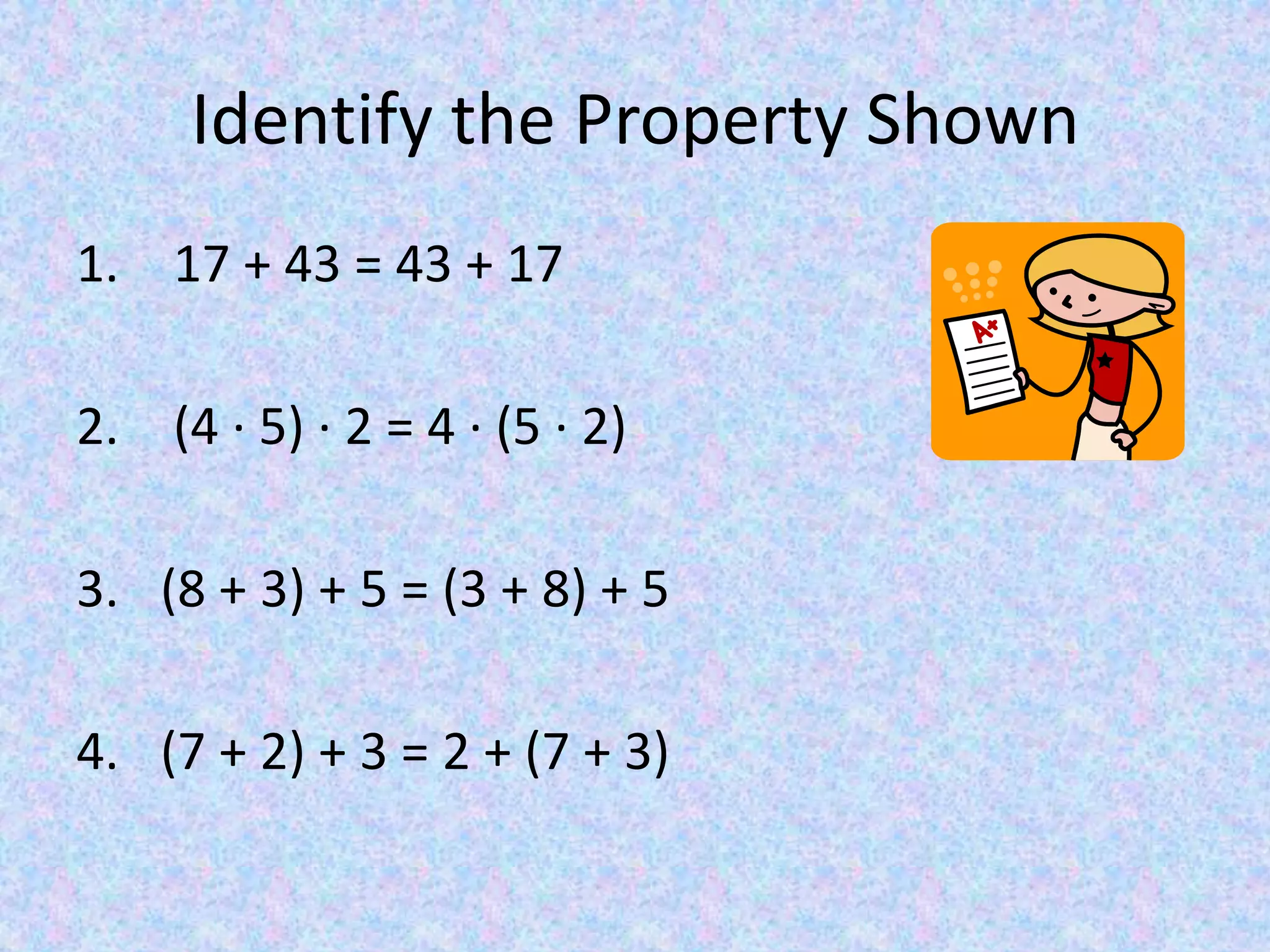 Identify the Property Shown  17 + 43 = 43 + 17  (4 ∙ 5) ∙ 2 = 4 ∙ (5 ∙ 2) (8 + 3) + 5 = (3 + 8) + 5 (7 + 2) + 3 = 2 + (7 + 3)