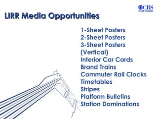 LIRR Media Opportunities 1-Sheet Posters 2-Sheet Posters 3-Sheet Posters (Vertical) Interior Car Cards Brand Trains Commuter Rail Clocks Timetables Stripes Platform Bulletins Station Dominations 