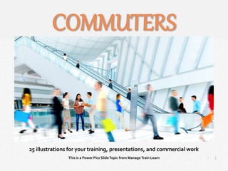 1
|
Commuters
Manage Train Learn Power Pics
25 illustrations for your training, presentations, and commercial work
This is a Power Pics SlideTopic from ManageTrain Learn
COMMUTERS
 