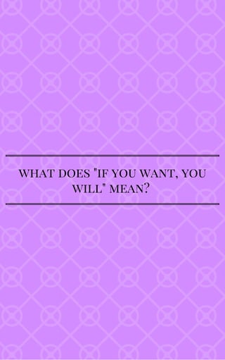 what does "if you want, you
will" mean?
 