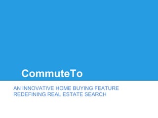 CommuteTo
AN INNOVATIVE HOME BUYING FEATURE
REDEFINING REAL ESTATE SEARCH
 