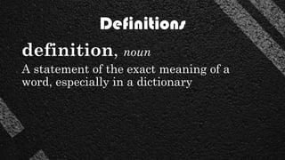 Definitions
definition, noun
A statement of the exact meaning of a
word, especially in a dictionary
 