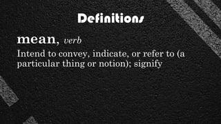 Definitions
mean, verb
Intend to convey, indicate, or refer to (a
particular thing or notion); signify
 