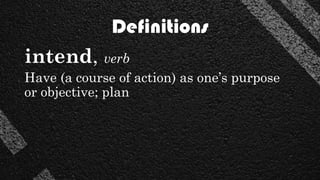Definitions
intend, verb
Have (a course of action) as one’s purpose
or objective; plan
 
