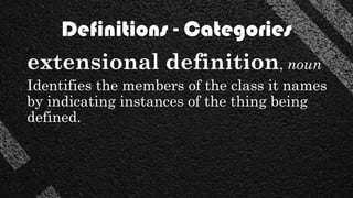 Definitions - Categories
extensional definition, noun
Identifies the members of the class it names
by indicating instances of the thing being
defined.
 