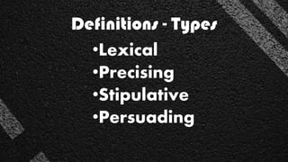 Definitions - Types
•Lexical
•Precising
•Stipulative
•Persuading
 