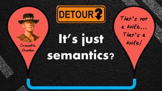 Crocodile
Dundee
That’s not
a knife…
That’s a
knife!It’s just
semantics?
 