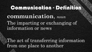 Communication - Definition
communication, noun
The imparting or exchanging of
information or news
The act of transferring information
from one place to another
 