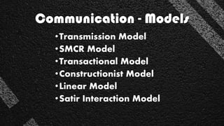 •Transmission Model
•SMCR Model
•Transactional Model
•Constructionist Model
•Linear Model
•Satir Interaction Model
Communication - Models
 