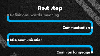 Rest stop
Communication
Definitions, words, meaning
Miscommunication
Common language
 
