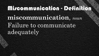 miscommunication, noun
Failure to communicate
adequately
Miscommunication - Definition
 