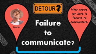 Captain
What we've
got here is
failure to
communicate..
Failure
to
communicate?
 