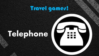 Travel games!
Telephone
 