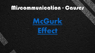 Miscommunication - Causes
McGurk
Effect
 