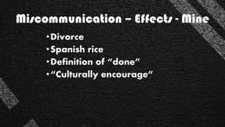 Miscommunication – Effects - Mine
•Divorce
•Spanish rice
•Definition of “done”
•“Culturally encourage”
 