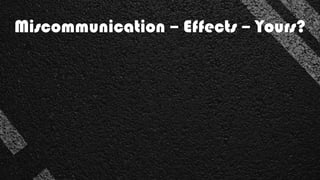 Miscommunication – Effects – Yours?
 