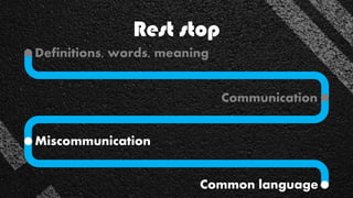 Rest stop
Communication
Definitions, words, meaning
Miscommunication
Common language
 