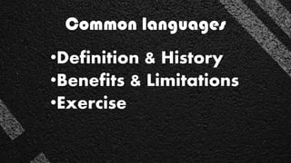 Common languages
•Definition & History
•Benefits & Limitations
•Exercise
 