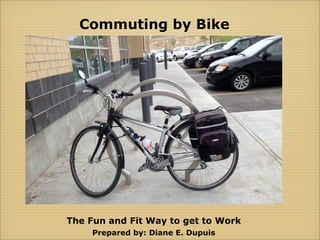 Commuting by Bike
The Fun and Fit Way to get to Work
Prepared by: Diane E. Dupuis
 