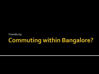 Commuting within Bangalore? Friendly tip 
