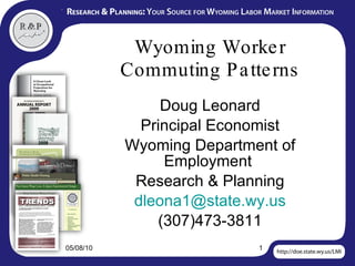 Wyoming Worker Commuting Patterns Doug Leonard Principal Economist Wyoming Department of Employment  Research & Planning [email_address] (307)473-3811 