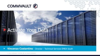 © 2016 COMMVAULT SYSTEMS, INC. ALL RIGHTS RESERVED.
Activate Your Data
Vincenzo Costantino - Director - Technical Services EMEA South
 