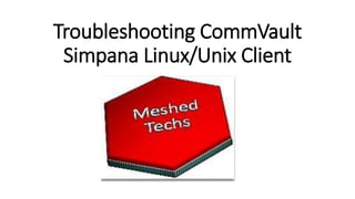 Troubleshooting CommVault
Simpana Linux/Unix Client
 