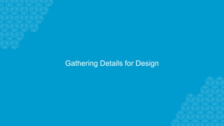 Gathering Details for Design
 