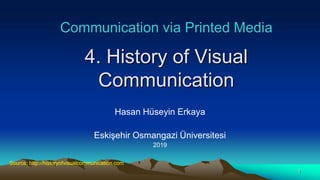 Communication via Printed Media
4. History of Visual
Communication
Hasan Hüseyin Erkaya
Eskişehir Osmangazi Üniversitesi
2019
Source: http://historyofvisualcommunication.com
1
 