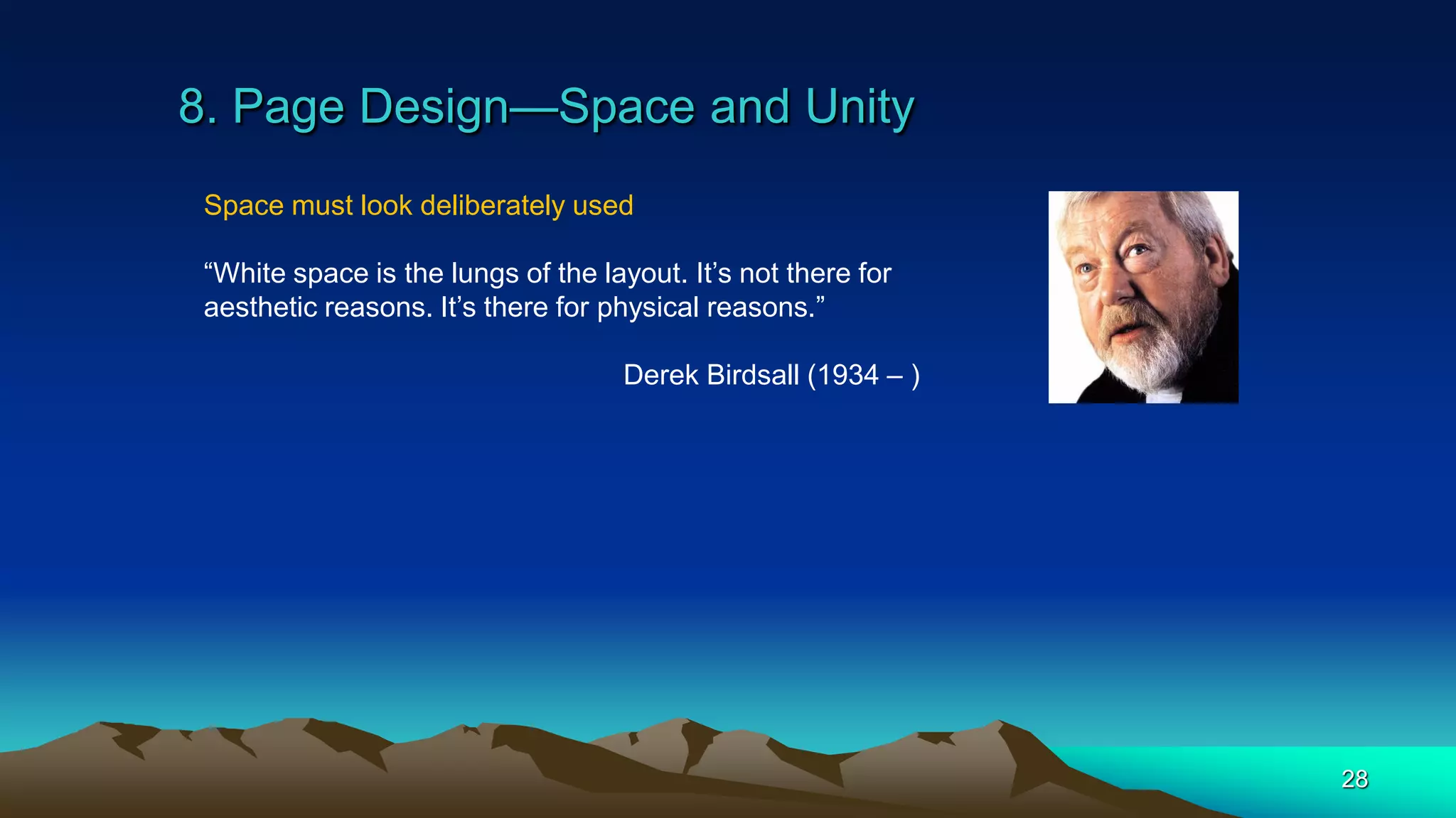 8. Page Design—Space and Unity
28
Space must look deliberately used
“White space is the lungs of the layout. It’s not there for
aesthetic reasons. It’s there for physical reasons.”
Derek Birdsall (1934 – )
 