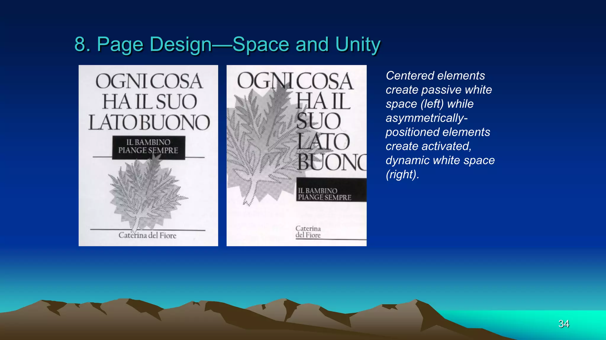8. Page Design—Space and Unity
34
Centered elements
create passive white
space (left) while
asymmetrically-
positioned elements
create activated,
dynamic white space
(right).
 