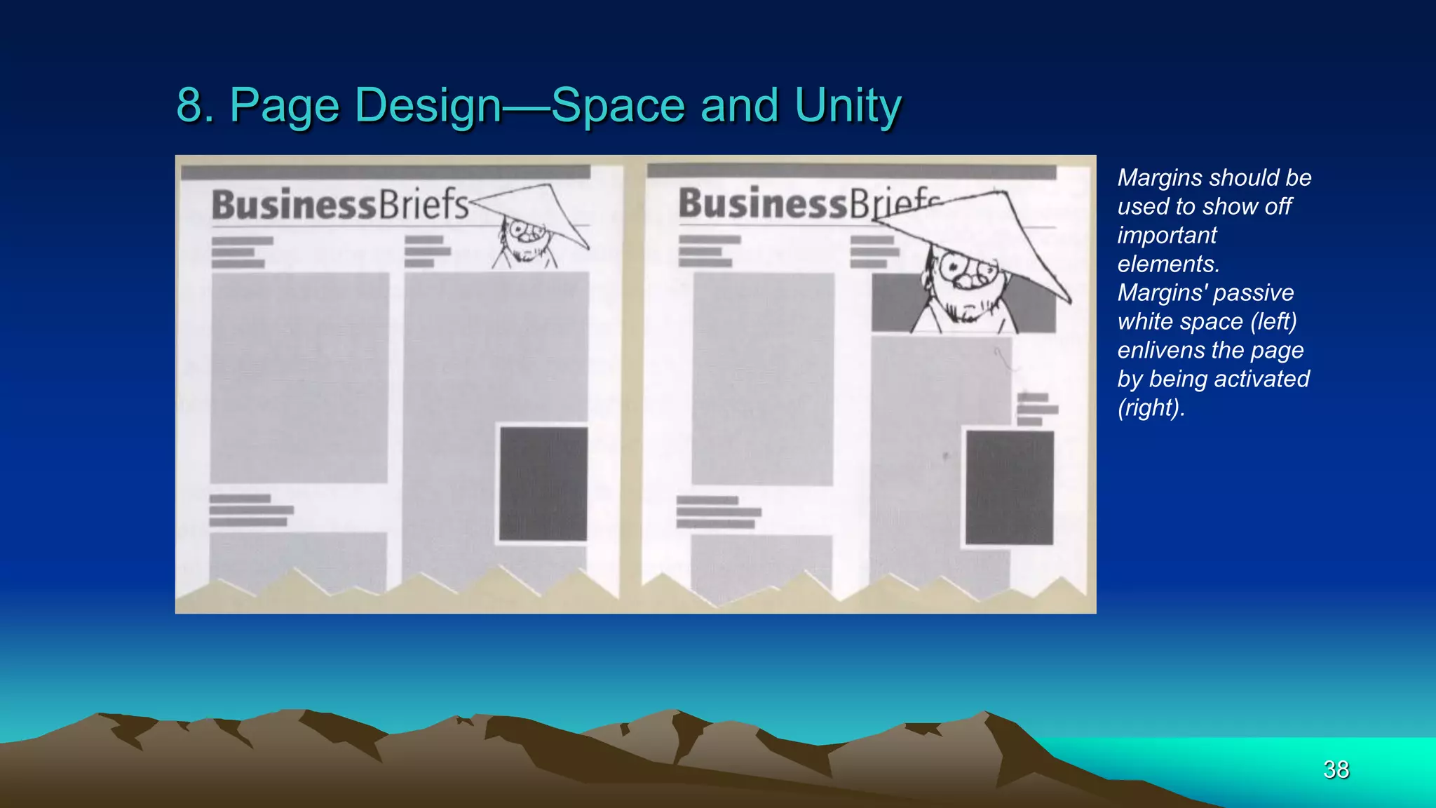 8. Page Design—Space and Unity
38
Margins should be
used to show off
important
elements.
Margins' passive
white space (left)
enlivens the page
by being activated
(right).
 