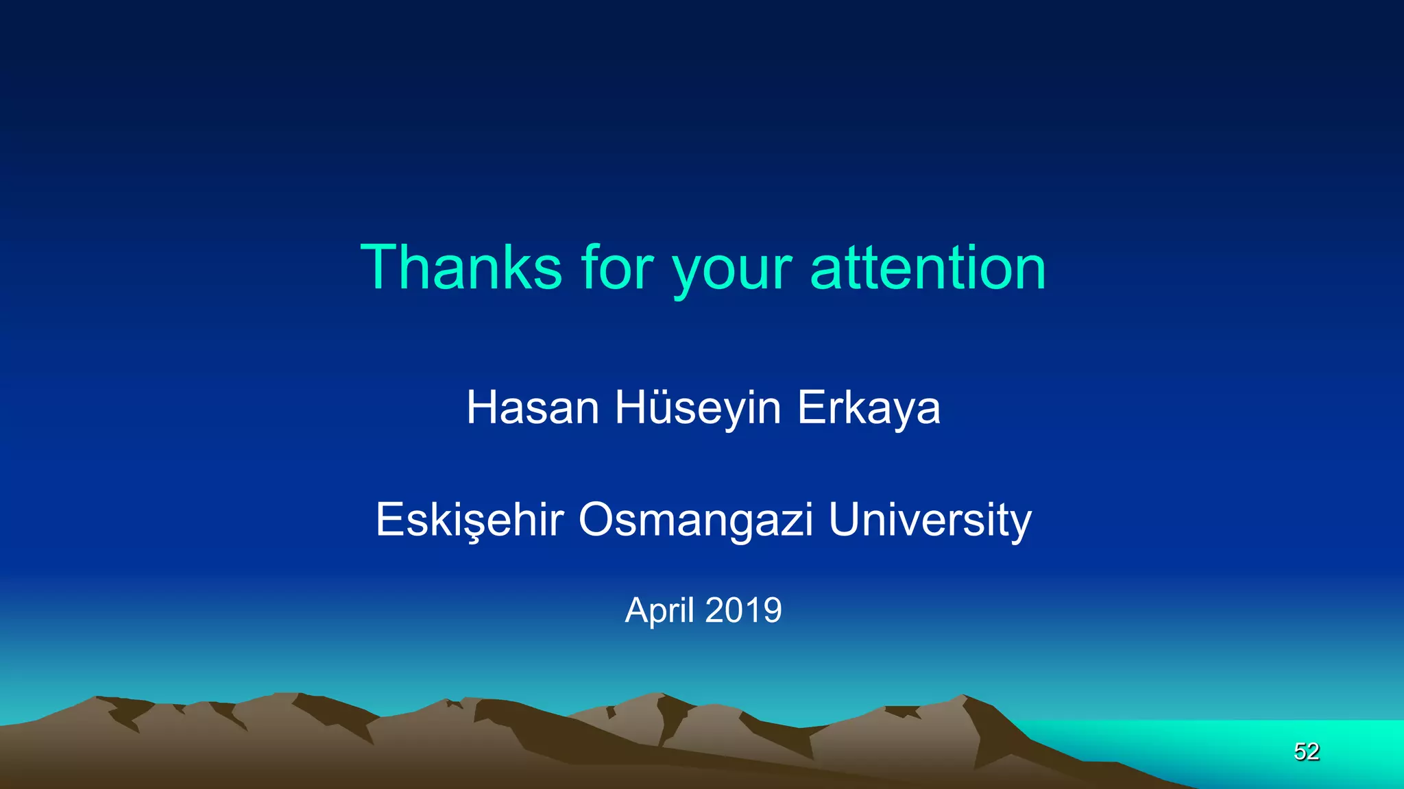 52
Thanks for your attention
Hasan Hüseyin Erkaya
Eskişehir Osmangazi University
April 2019
52
 