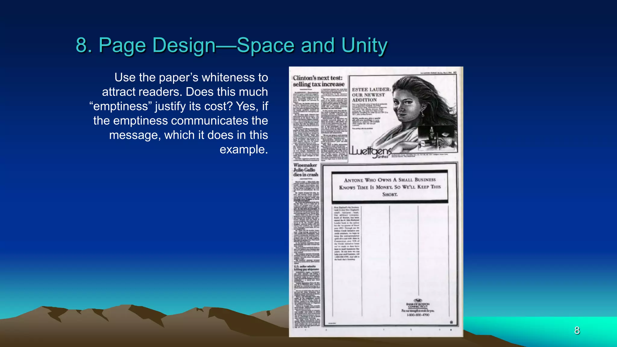 8. Page Design—Space and Unity
8
Use the paper’s whiteness to
attract readers. Does this much
“emptiness” justify its cost? Yes, if
the emptiness communicates the
message, which it does in this
example.
 