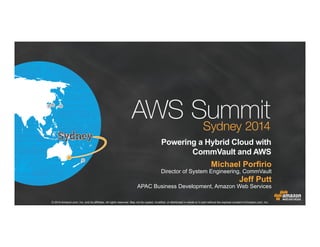 © 2014 Amazon.com, Inc. and its affiliates. All rights reserved. May not be copied, modified, or distributed in whole or in part without the express consent of Amazon.com, Inc.
Powering a Hybrid Cloud with
CommVault and AWS
Michael Porfirio
Director of System Engineering, CommVault
Jeff Putt
APAC Business Development, Amazon Web Services
 