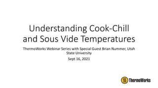 Understanding Cook-Chill
and Sous Vide Temperatures
ThermoWorks Webinar Series with Special Guest Brian Nummer, Utah
State University
Sept 16, 2021
 