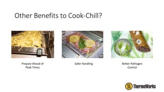 Other Benefits to Cook-Chill?
Prepare Ahead of
Peak Times
Safer Handling Better Pathogen
Control
 