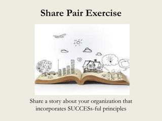 Share Pair Exercise
Share a story about your organization that
incorporates SUCCESs-ful principles
 