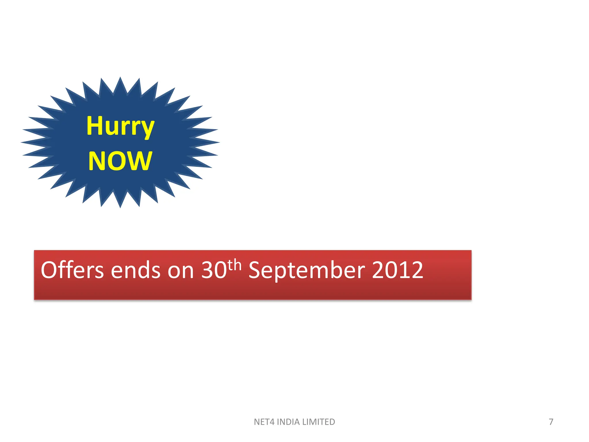 Hurry
    NOW


Offers ends on 30th September 2012




                  NET4 INDIA LIMITED   7
 
