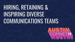 BROUGHT TO YOU BY THE COMMUNICATIONS NETWORK| #ComNet19 1
HIRING, RETAINING &
INSPIRING DIVERSE
COMMUNICATIONS TEAMS
 