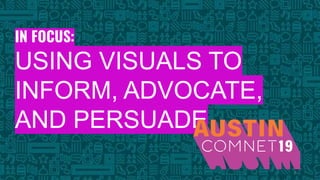 BROUGHT TO YOU BY THE COMMUNICATIONS NETWORK| #ComNet19 1
IN FOCUS:
USING VISUALS TO
INFORM, ADVOCATE,
AND PERSUADE
 